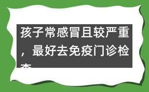 孩子常感冒且較嚴重，最好去免疫門診檢查