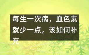 每生一次病，血色素就少一點，該如何補充