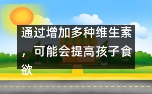 通過增加多種維生素，可能會提高孩子食欲