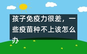 孩子免疫力很差，一些疫苗種不上該怎么辦