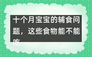 十個(gè)月寶寶的輔食問(wèn)題，這些食物能不能吃