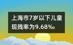 上海市7歲以下兒童現(xiàn)殘率為9.68‰