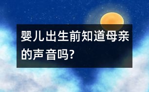 嬰兒出生前“知道”母親的聲音嗎?