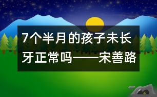 7個半月的孩子未長牙正常嗎――宋善路回答