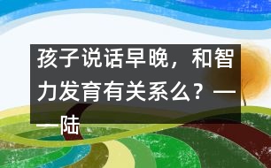 孩子說話早晚，和智力發(fā)育有關(guān)系么？――陸為之回答