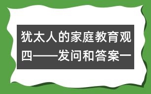 猶太人的家庭教育觀（四）――發(fā)問和答案一樣重要