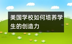 美國學(xué)校如何培養(yǎng)學(xué)生的創(chuàng)造力