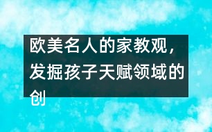 歐美名人的家教觀，發(fā)掘孩子天賦領(lǐng)域的創(chuàng)造力