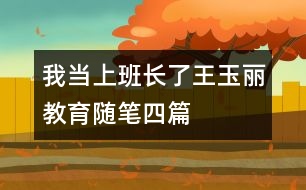 我當(dāng)上班長(zhǎng)了（王玉麗教育隨筆四篇）