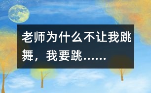 老師為什么不讓我跳舞，我要跳……