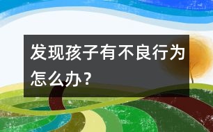 發(fā)現(xiàn)孩子有不良行為怎么辦？