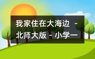 我家住在大海邊  - 北師大版 - 小學一年級語文教案