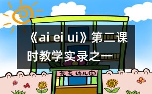 《ai ei ui》第二課時教學(xué)實錄之一