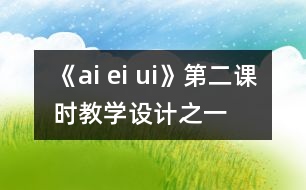 《ai ei ui》第二課時(shí)教學(xué)設(shè)計(jì)之一