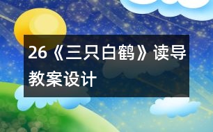 26《三只白鶴》讀導(dǎo)教案設(shè)計