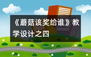 《蘑菇該獎給誰》教學(xué)設(shè)計之四