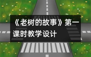 《老樹的故事》第一課時教學(xué)設(shè)計