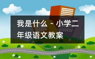 我是什么 - 小學(xué)二年級語文教案