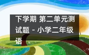 下學(xué)期 第二單元測試題 - 小學(xué)二年級語文教案