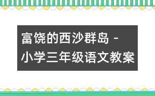 富饒的西沙群島 - 小學(xué)三年級(jí)語(yǔ)文教案