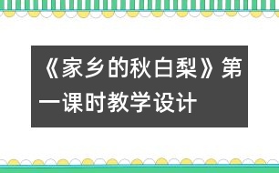 《家鄉(xiāng)的秋白梨》第一課時(shí)教學(xué)設(shè)計(jì)