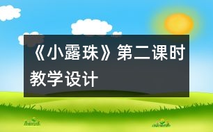 《小露珠》第二課時(shí)教學(xué)設(shè)計(jì)