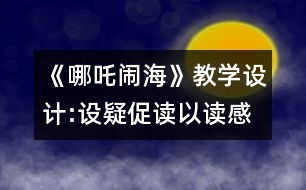 《哪吒鬧?！方虒W(xué)設(shè)計(jì):設(shè)疑促讀以讀感悟 述中積累