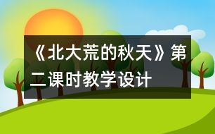 《北大荒的秋天》第二課時(shí)教學(xué)設(shè)計(jì)