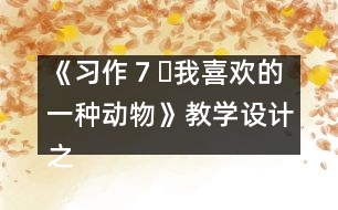 《習(xí)作７?我喜歡的一種動物》教學(xué)設(shè)計之二