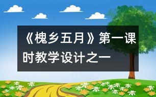 《槐鄉(xiāng)五月》第一課時(shí)教學(xué)設(shè)計(jì)之一