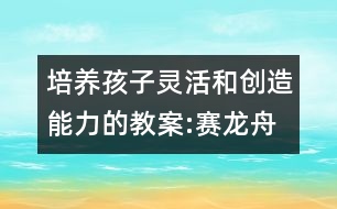 培養(yǎng)孩子靈活和創(chuàng)造能力的教案:賽龍舟