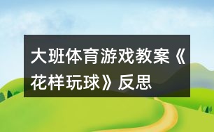 大班體育游戲教案《花樣玩球》反思