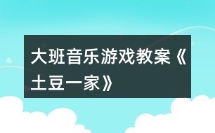 大班音樂游戲教案《土豆一家》