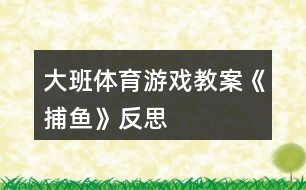 大班體育游戲教案《捕魚》反思