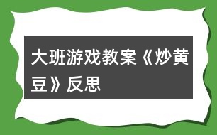 大班游戲教案《炒黃豆》反思