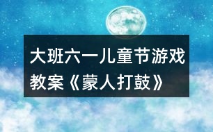 大班六一兒童節(jié)游戲教案《蒙人打鼓》