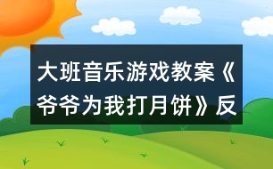 大班音樂游戲教案《爺爺為我打月餅》反思