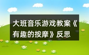 大班音樂(lè)游戲教案《有趣的按摩》反思