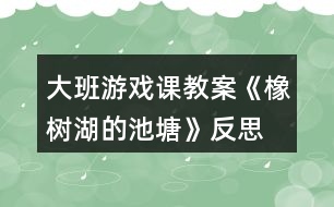 大班游戲課教案《橡樹湖的池塘》反思