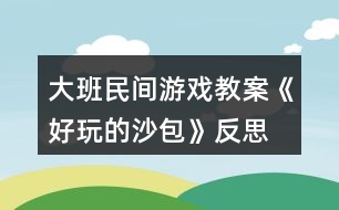 大班民間游戲教案《好玩的沙包》反思