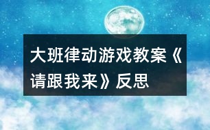 大班律動(dòng)游戲教案《請(qǐng)跟我來》反思