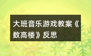 大班音樂游戲教案《數高樓》反思