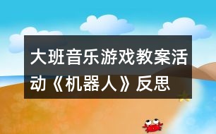 大班音樂游戲教案活動《機(jī)器人》反思