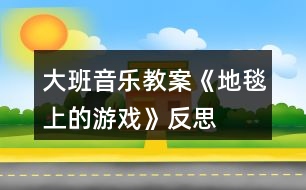 大班音樂(lè)教案《地毯上的游戲》反思