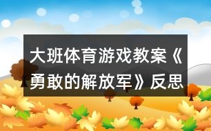 大班體育游戲教案《勇敢的解放軍》反思