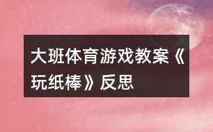 大班體育游戲教案《玩紙棒》反思