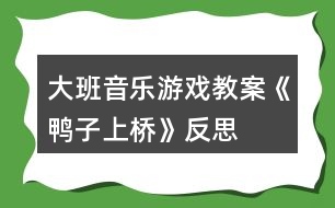 大班音樂(lè)游戲教案《鴨子上橋》反思