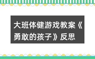 大班體健游戲教案《勇敢的孩子》反思