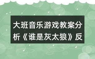 大班音樂(lè)游戲教案分析《誰(shuí)是灰太狼》反思