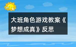 大班角色游戲教案《夢(mèng)想成真》反思